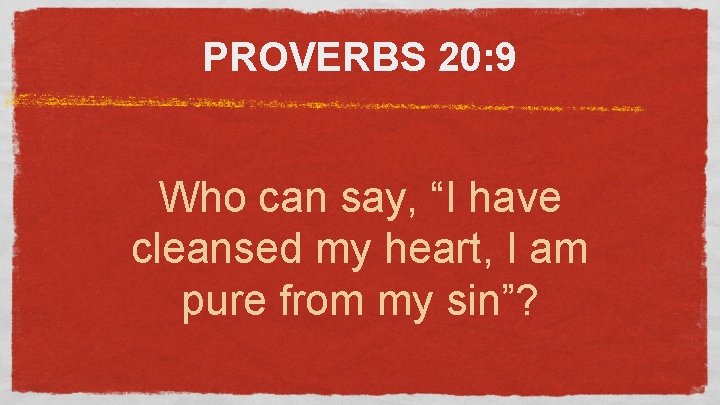 PROVERBS 20: 9 Who can say, “I have cleansed my heart, I am pure