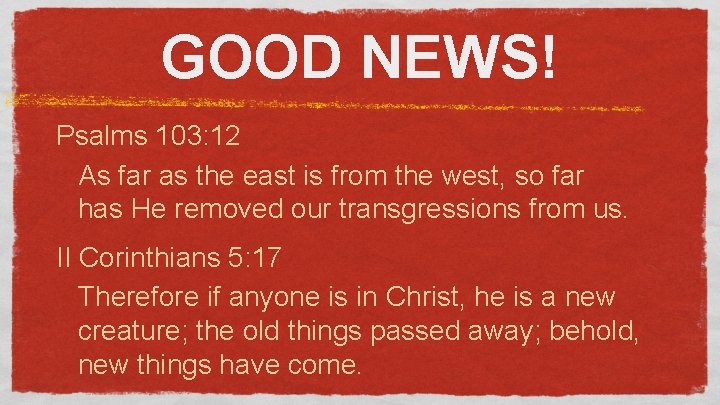 GOOD NEWS! Psalms 103: 12 As far as the east is from the west,
