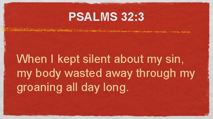 PSALMS 32: 3 When I kept silent about my sin, my body wasted away