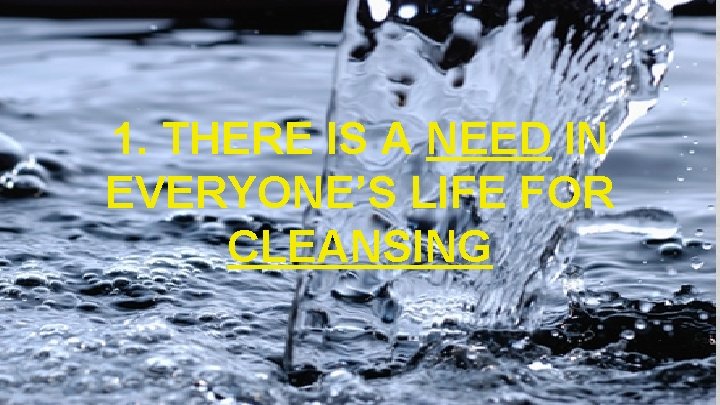 1. THERE IS A NEED IN EVERYONE’S LIFE FOR CLEANSING 