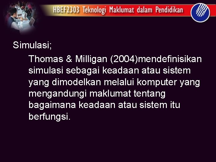 Simulasi; Thomas & Milligan (2004)mendefinisikan simulasi sebagai keadaan atau sistem yang dimodelkan melalui komputer