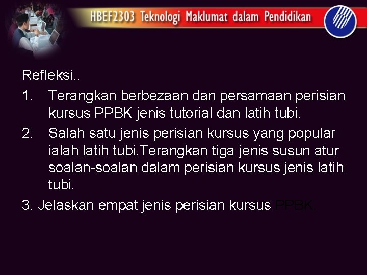 Refleksi. . 1. Terangkan berbezaan dan persamaan perisian kursus PPBK jenis tutorial dan latih