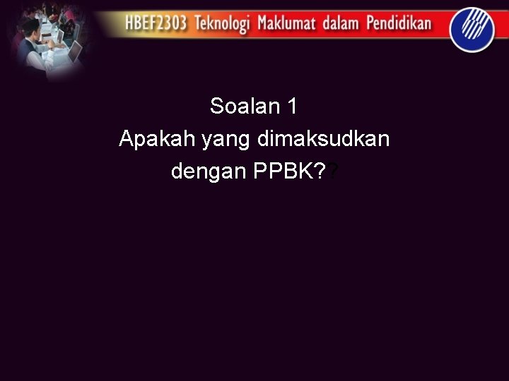 Soalan 1 Apakah yang dimaksudkan dengan PPBK? ? 