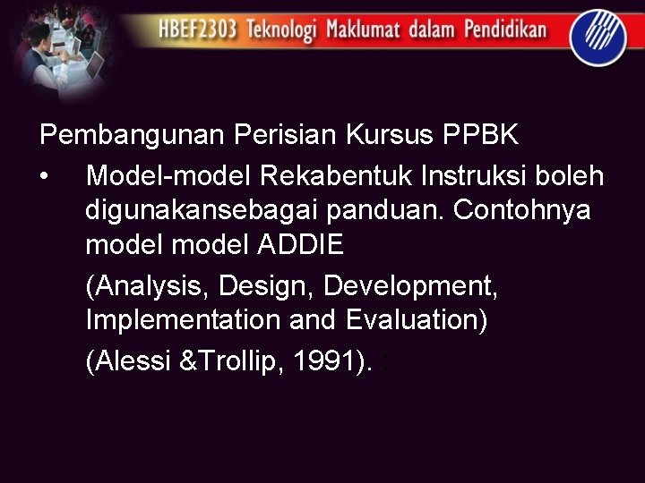 Pembangunan Perisian Kursus PPBK • Model-model Rekabentuk Instruksi boleh digunakansebagai panduan. Contohnya model ADDIE