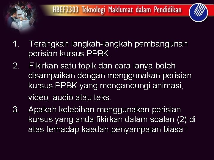 1. 2. 3. Terangkan langkah-langkah pembangunan perisian kursus PPBK. Fikirkan satu topik dan cara