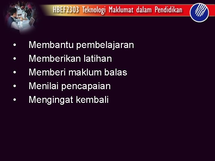  • • • Membantu pembelajaran Memberikan latihan Memberi maklum balas Menilai pencapaian Mengingat