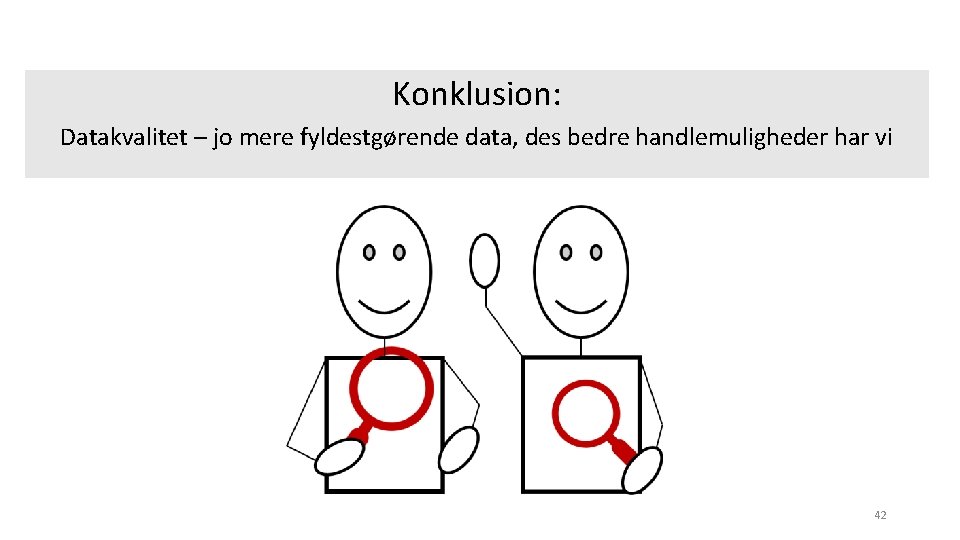 Konklusion: Datakvalitet – jo mere fyldestgørende data, des bedre handlemuligheder har vi 42 