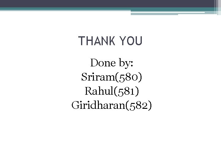 THANK YOU Done by: Sriram(580) Rahul(581) Giridharan(582) THANK YOU Done by: Sriram(580) Rahul(581) Giridharan(582)