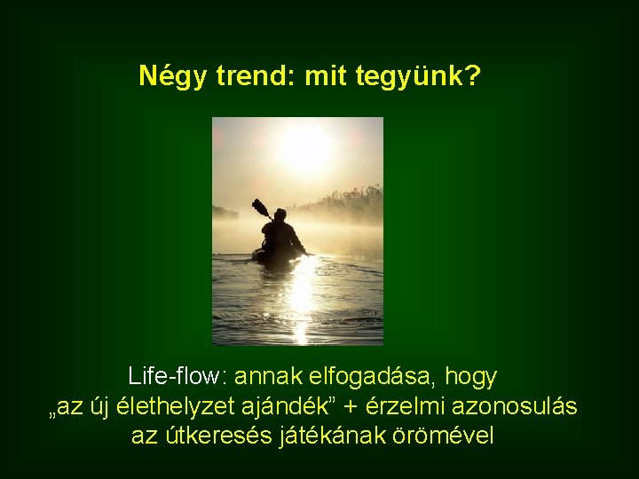 Négy trend: mit tegyünk? Life-flow: annak elfogadása, hogy „az új élethelyzet ajándék” + érzelmi