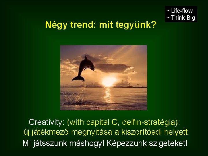 Négy trend: mit tegyünk? • Life-flow • Think Big Creativity: (with capital C, delfin-stratégia):