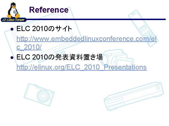 Reference l l ELC 2010のサイト http: //www. embeddedlinuxconference. com/el c_2010/ ELC 2010の発表資料置き場 http: //elinux.