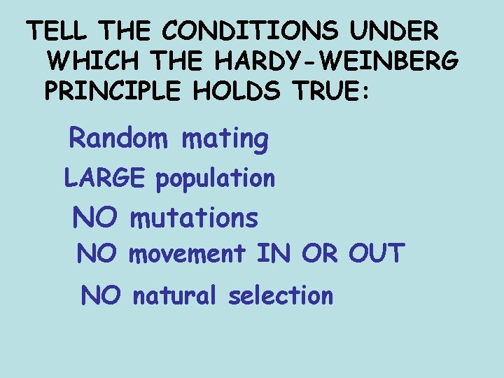 TELL THE CONDITIONS UNDER WHICH THE HARDY-WEINBERG PRINCIPLE HOLDS TRUE: Random mating LARGE population