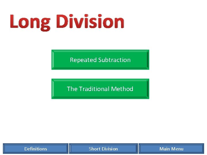 Long Division Repeated Subtraction The Traditional Method Definitions Short Division Main Menu 