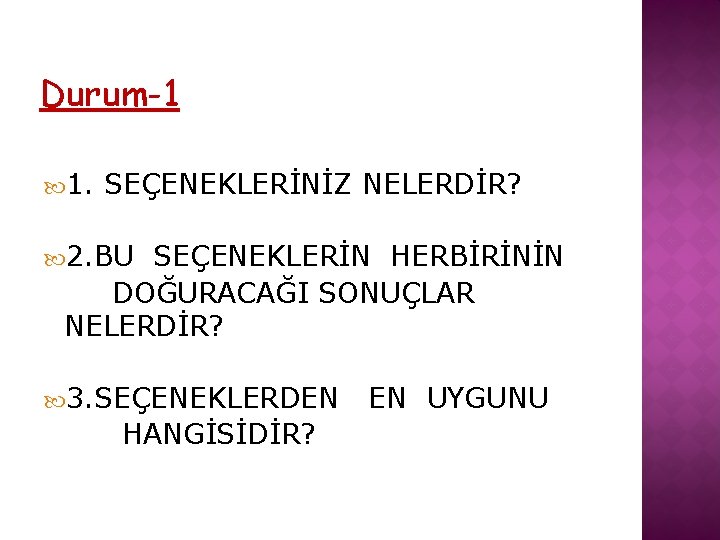 Durum-1 1. SEÇENEKLERİNİZ NELERDİR? 2. BU SEÇENEKLERİN HERBİRİNİN DOĞURACAĞI SONUÇLAR NELERDİR? 3. SEÇENEKLERDEN HANGİSİDİR?