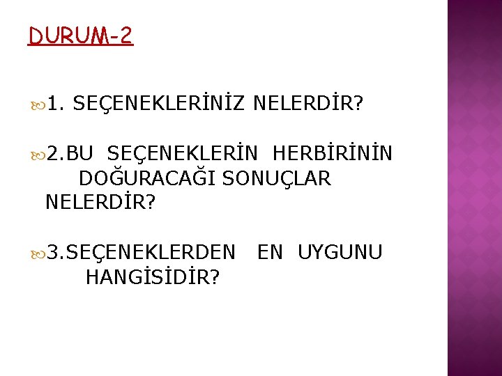 DURUM-2 1. SEÇENEKLERİNİZ NELERDİR? 2. BU SEÇENEKLERİN HERBİRİNİN DOĞURACAĞI SONUÇLAR NELERDİR? 3. SEÇENEKLERDEN HANGİSİDİR?