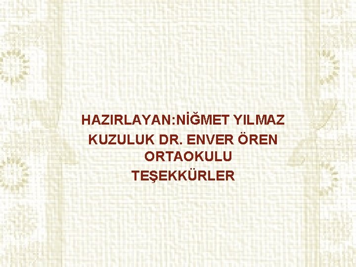 HAZIRLAYAN: NİĞMET YILMAZ KUZULUK DR. ENVER ÖREN ORTAOKULU TEŞEKKÜRLER 