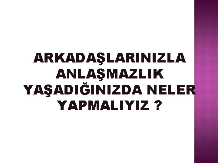 ARKADAŞLARINIZLA ANLAŞMAZLIK YAŞADIĞINIZDA NELER YAPMALIYIZ ? 