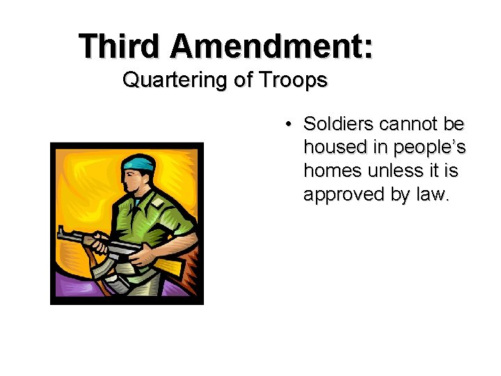 Third Amendment: Quartering of Troops • Soldiers cannot be housed in people’s homes unless