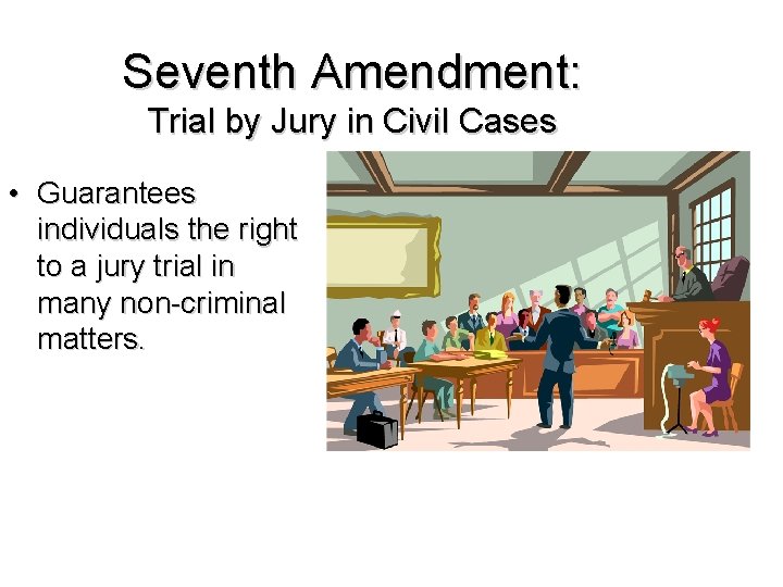 Seventh Amendment: Trial by Jury in Civil Cases • Guarantees individuals the right to