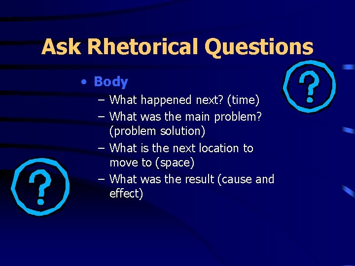 Ask Rhetorical Questions • Body – What happened next? (time) – What was the
