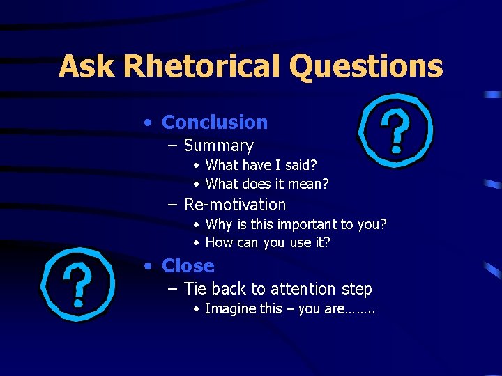 Ask Rhetorical Questions • Conclusion – Summary • What have I said? • What