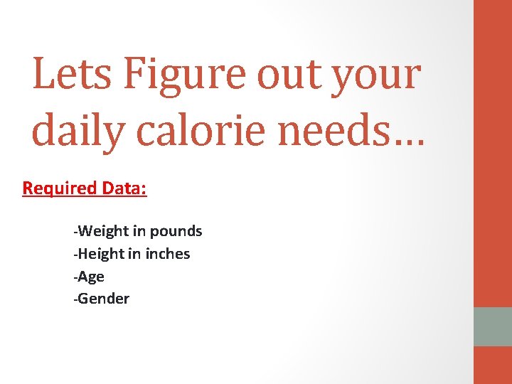 Lets Figure out your daily calorie needs… Required Data: -Weight in pounds -Height in