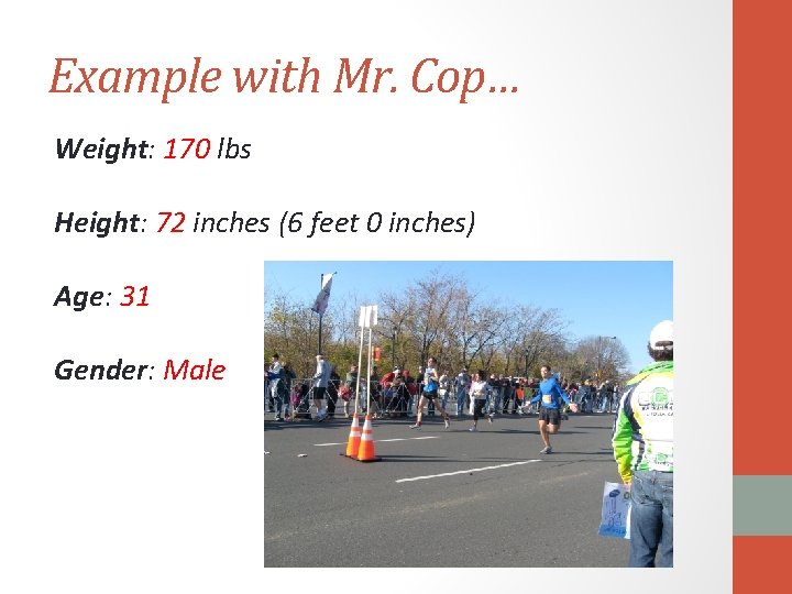 Example with Mr. Cop… Weight: 170 lbs Height: 72 inches (6 feet 0 inches)