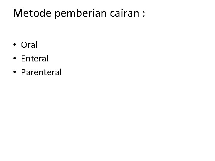 Metode pemberian cairan : • Oral • Enteral • Parenteral 