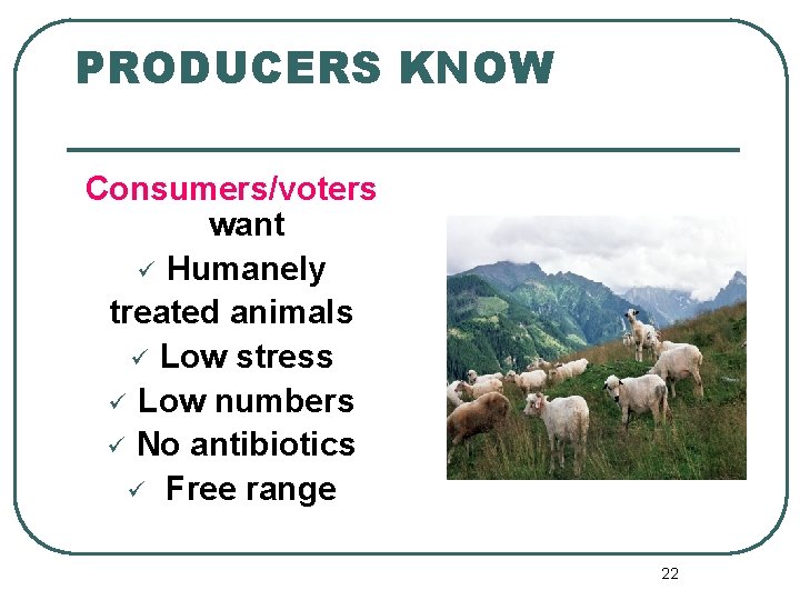 PRODUCERS KNOW Consumers/voters want ü Humanely treated animals ü Low stress ü Low numbers