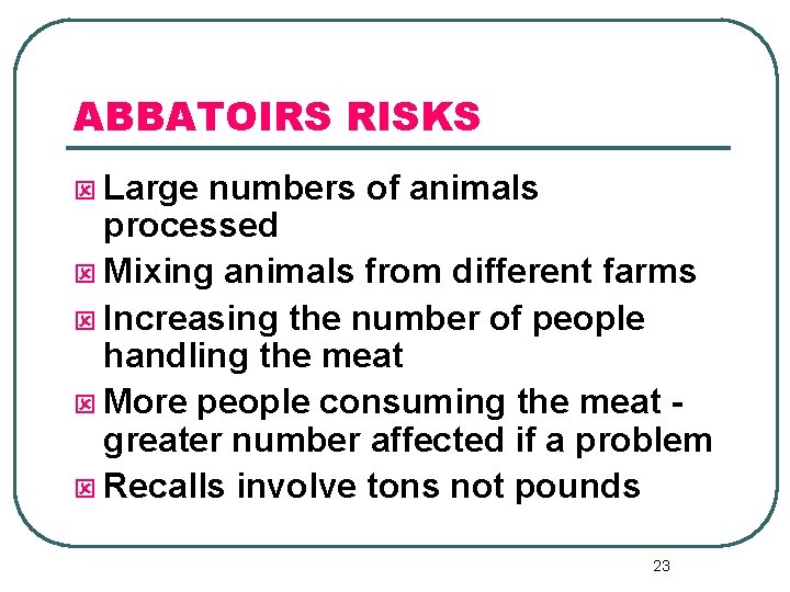 ABBATOIRS RISKS ý Large numbers of animals processed ý Mixing animals from different farms