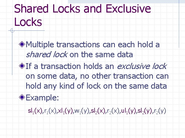 Shared Locks and Exclusive Locks Multiple transactions can each hold a shared lock on