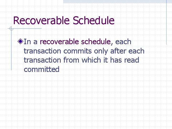 Recoverable Schedule In a recoverable schedule, each transaction commits only after each transaction from