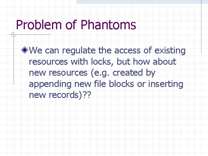 Problem of Phantoms We can regulate the access of existing resources with locks, but