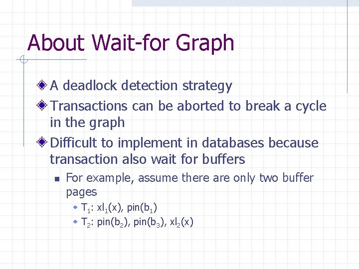 About Wait-for Graph A deadlock detection strategy Transactions can be aborted to break a