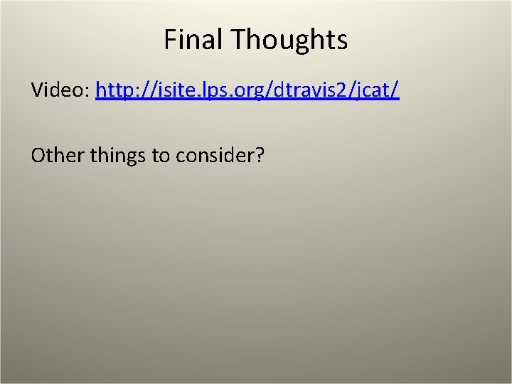 Final Thoughts Video: http: //isite. lps. org/dtravis 2/jcat/ Other things to consider? 