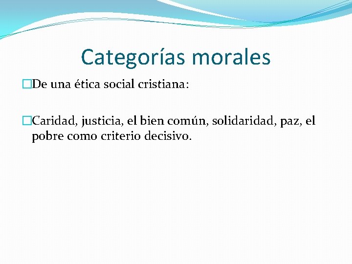 Categorías morales �De una ética social cristiana: �Caridad, justicia, el bien común, solidaridad, paz,