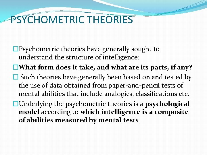 PSYCHOMETRIC THEORIES �Psychometric theories have generally sought to understand the structure of intelligence: �What