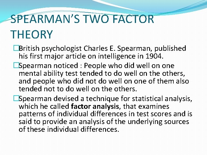 SPEARMAN’S TWO FACTOR THEORY �British psychologist Charles E. Spearman, published his first major article