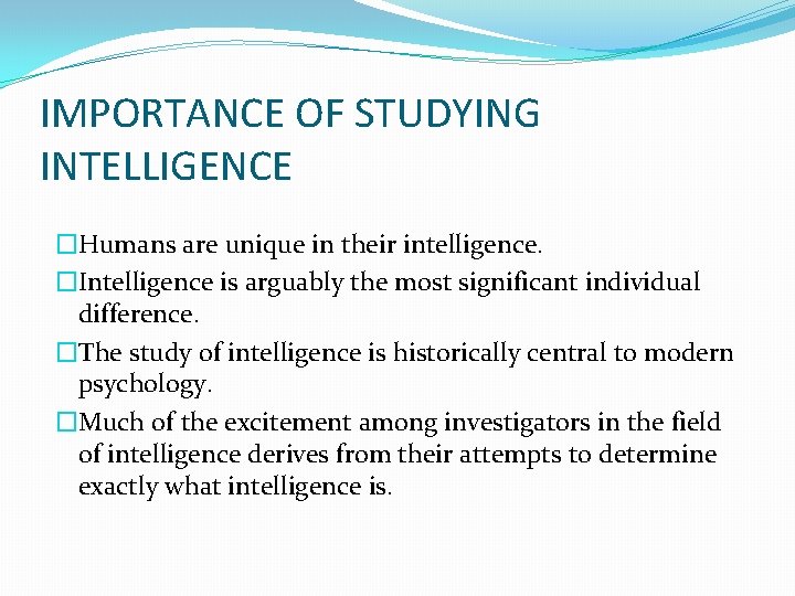 IMPORTANCE OF STUDYING INTELLIGENCE �Humans are unique in their intelligence. �Intelligence is arguably the
