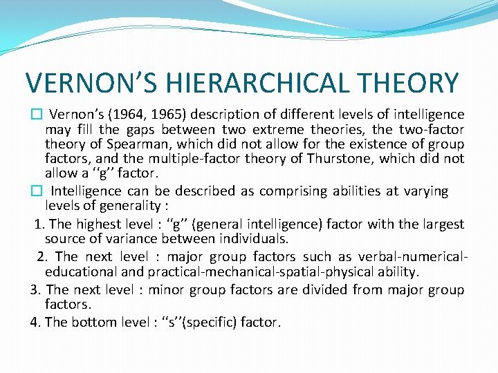 VERNON’S HIERARCHICAL THEORY � Vernon’s (1964, 1965) description of different levels of intelligence may