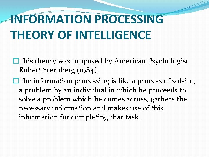 INFORMATION PROCESSING THEORY OF INTELLIGENCE �This theory was proposed by American Psychologist Robert Sternberg