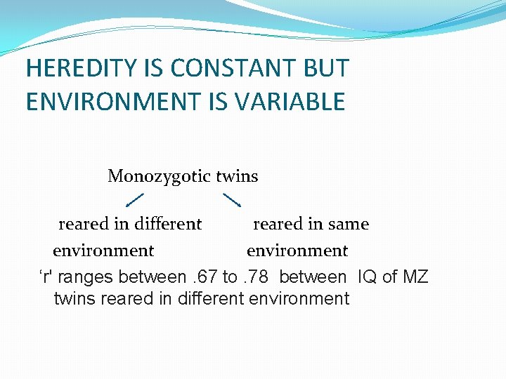 HEREDITY IS CONSTANT BUT ENVIRONMENT IS VARIABLE Monozygotic twins reared in different reared in