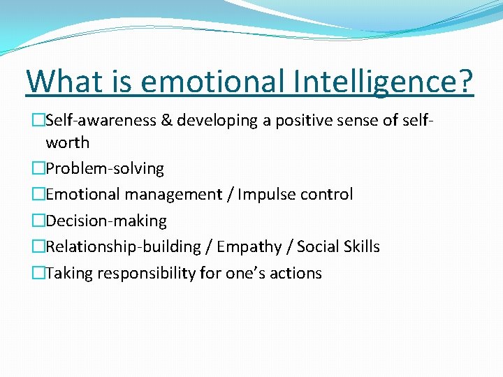 What is emotional Intelligence? �Self-awareness & developing a positive sense of selfworth �Problem-solving �Emotional