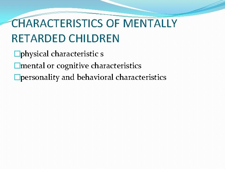 CHARACTERISTICS OF MENTALLY RETARDED CHILDREN �physical characteristic s �mental or cognitive characteristics �personality and
