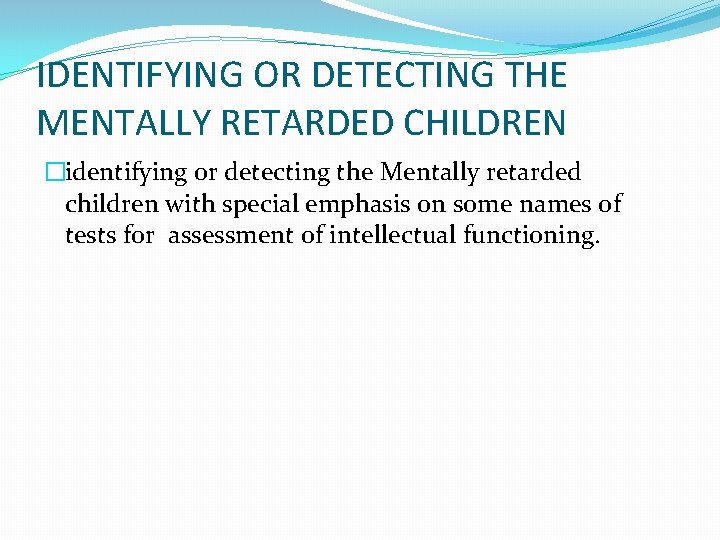 IDENTIFYING OR DETECTING THE MENTALLY RETARDED CHILDREN �identifying or detecting the Mentally retarded children