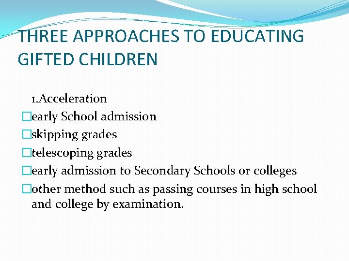 THREE APPROACHES TO EDUCATING GIFTED CHILDREN 1. Acceleration �early School admission �skipping grades �telescoping