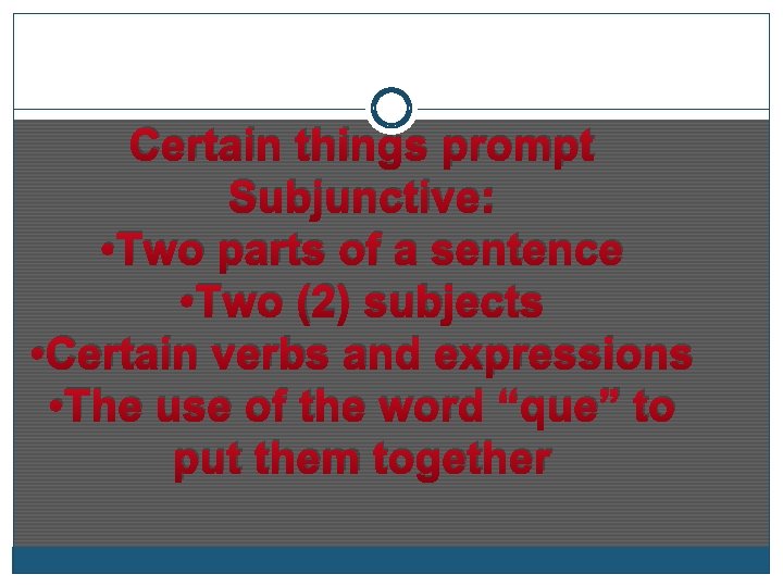 Certain things prompt Subjunctive: • Two parts of a sentence • Two (2) subjects