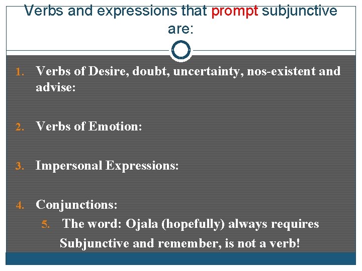 Verbs and expressions that prompt subjunctive are: 1. Verbs of Desire, doubt, uncertainty, nos-existent