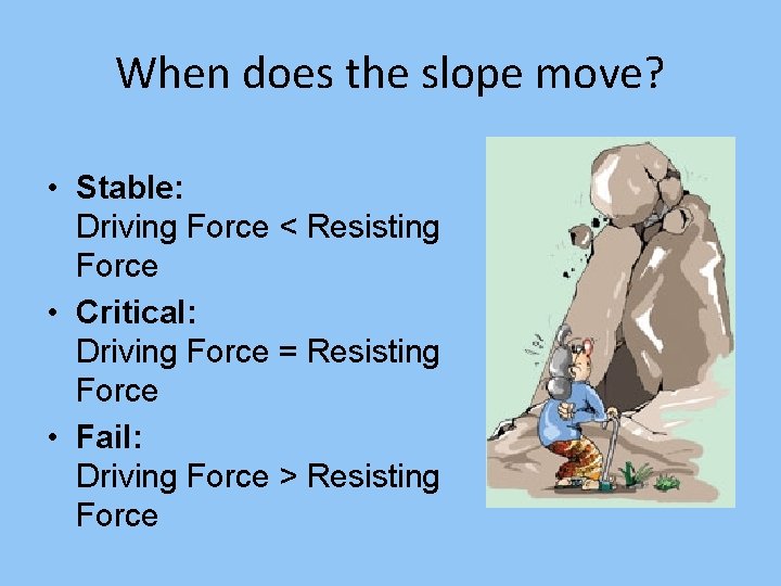When does the slope move? • Stable: Driving Force < Resisting Force • Critical: