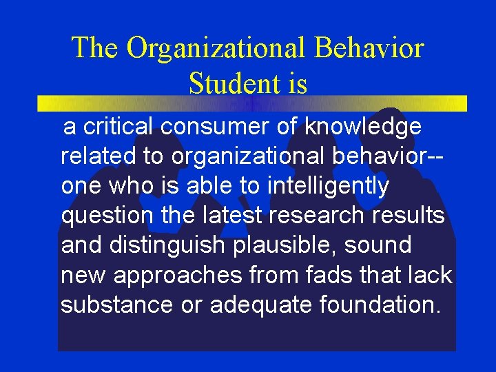 The Organizational Behavior Student is a critical consumer of knowledge related to organizational behavior-one